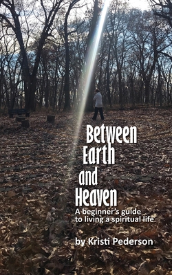 Between Earth and Heaven...a beginners guide to a spiritual life - Kristi J. Pederson