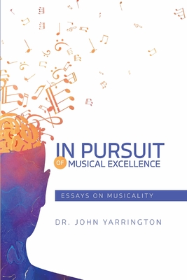 In Pursuit of Musical Excellence: Essays On Musicality - John Yarrington