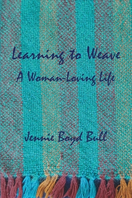 Learning to Weave: A Woman-Loving Life - Jennie Boyd Bull