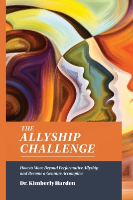 The Allyship Challenge: How to Move Beyond Performative Allyship and Become a Genuine Accomplice - Kimberly Harden