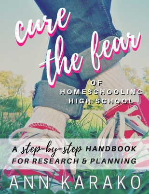 Cure the Fear of Homeschooling High School - Ann Karako