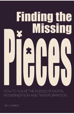 Coperta cărții 'Finding the Missing Pieces: How to Solve the Puzzle of Digital Modernization and Transformation - Jim Lambert'