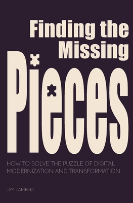 Coperta cărții 'Finding the Missing Pieces: How to Solve the Puzzle of Digital Modernization and Transformation - Jim Lambert'