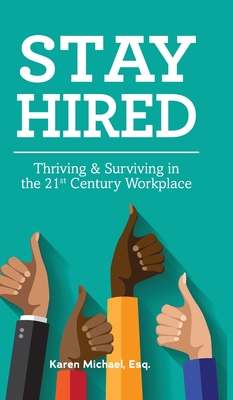 Stay Hired: Thriving & Surviving in the 21st Century Workplace - Karen Michael