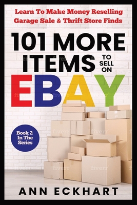 101 MORE Items To Sell On Ebay: Learn How To Make Money Reselling Garage Sale & Thrift Store Finds - Ann Eckhart