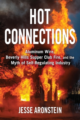 Hot Connections: Aluminum Wire, Beverly Hills Supper Club Fire, and the Myth of Self-Regulating Industry - Jesse Aronstein