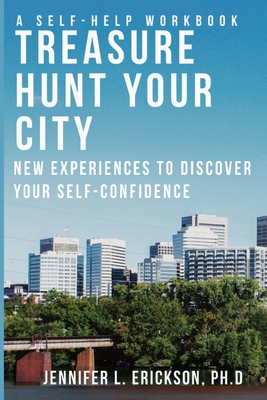 Treasure Hunt Your City: New Experiences To Discover Your Self-Confidence - Jennifer L. Erickson