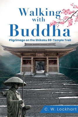 Walking with Buddha: Pilgrimage on the Shikoku 88-Temple Trail - C. W. Lockhart