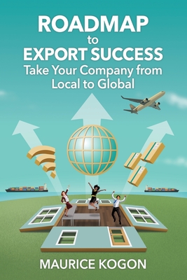 Roadmap to Export Success: Take Your Company from Local to Global - Maurice Kogon