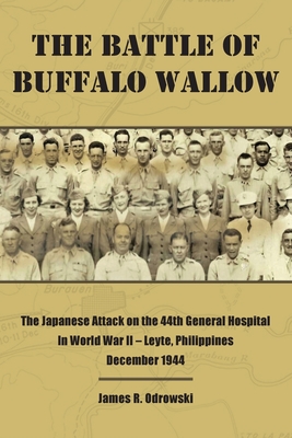 The Battle of Buffalo Wallow: The Japanese Attack on the 44th General Hospital in World War II - Leyte, Philippines December 1944 - James R. Odrowski