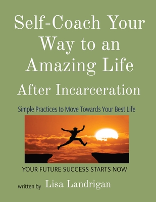 Self-Coach Your Way to an Amazing Life: After Incarceration - Lisa Landrigan