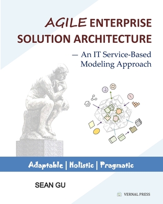Agile ENTERPRISE SOLUTION ARCHITECTURE: An IT Service-Based Modeling Approach - Sean Gu