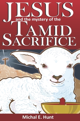 Jesus and the Mystery of the Tamid Sacrifice - Steve Vanderbosch