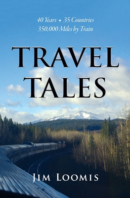 Travel Tales: 40 Years, 35 Countries, 350,000 Miles by Train - Jim Loomis