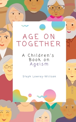 Age On Together: A Children's Book on Ageism - Stephanie Lowrey-willson