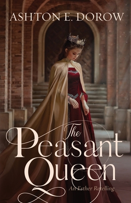 The Peasant Queen: An Esther Retelling - Ashton E. Dorow