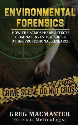 Environmental Forensics (Forensic Meteorology): How the Atmosphere Affects Criminal Investigations & Other Professional Research - Cyclogenesis Publis - Greg Macmaster