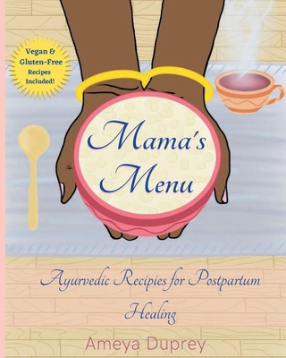 Mama's Menu: Ayurvedic Recipes for Postpartum Healing - Ameya Duprey