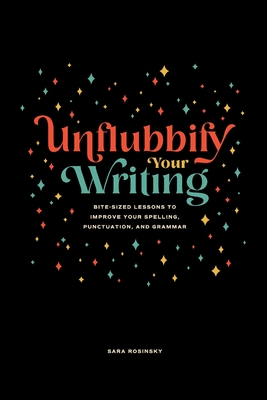 Unflubbify Your Writing: Bite-Sized Lessons to Improve Your Spelling, Punctuation, and Grammar - Sara Rosinsky