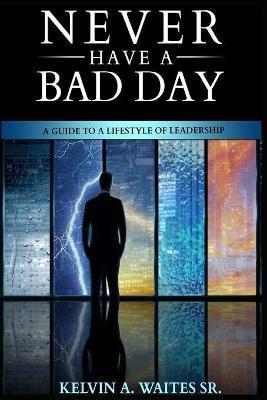 New Have A Bad Day, A Guide To A Lifestyle of Leadership - Kelvin A. Waites