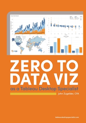 Zero to Data Viz as a Tableau Desktop Specialist - John J. Zugelder