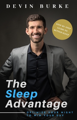 The Sleep Advantage: Optimize your night to win your day - Devin Burke