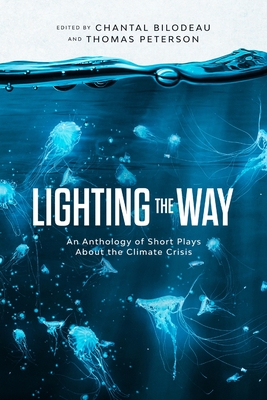 Lighting the Way: An Anthology of Short Plays About the Climate Crisis - Chantal Bilodeau