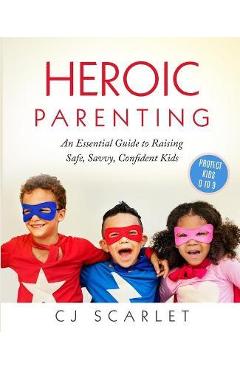 Coperta cărții 'Heroic Parenting: An Essential Guide to Raising Safe, Savvy, Confident Kids - Cj Scarlet'