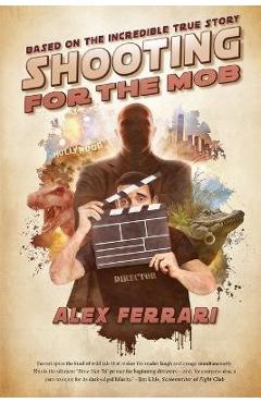 Poza produsului Shooting for the Mob: Based on the Incredible True Filmmaking Story - Alex Ferrari