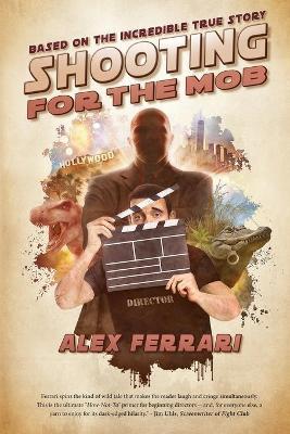 Shooting for the Mob: Based on the Incredible True Filmmaking Story - Alex Ferrari