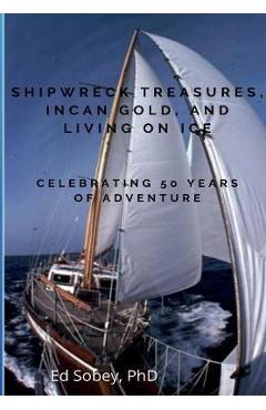 Coperta cărții 'Shipwreck Treasures, Incan Gold, and Living on Ice - Celebrating 50 Years of Adventure - Ed Sobey'