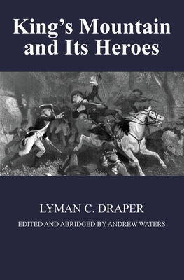 King's Mountain and Its Heroes: History of the Battle of King's Mountain, October 7th, 1780, and the Events Which Led To It - Lyman C. Draper