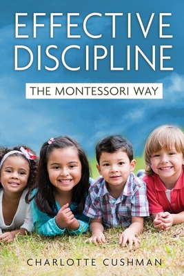 Effective Discipline the Montessori Way - Charlotte Cushman