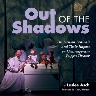 Out of the Shadows: The Henson Festivals and Their Impact on Contemporary Puppet Theater - Leslee Asch