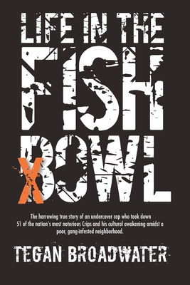 Life in the Fishbowl: The harrowing true story of an undercover cop who took down 51 of the nation's most notorious Crips and his cultural a - Tegan Broadwater