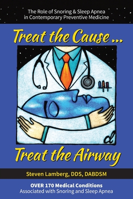 Treat the Cause... Treat the Airway: The Role of Snoring & Sleep Apnea in Contemporary Preventive Medicine - Steven Lamberg Dds