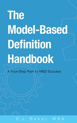 The Model-Based Definition Handbook: A Four-Step Path to MBD Success - D. J. Baker