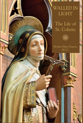 Walled in Light: The Life of St. Colette - Mother Mary Francis