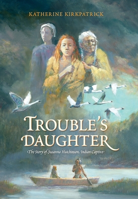 Trouble's Daughter: The Story of Susanna Hutchinson, Indian Captive - Katherine Kirkpatrick