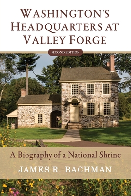 Washington's Headquarters at Valley Forge: A Biography of a National Shrine (Second Edition) - James R. Bachman