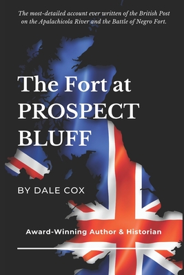 The Fort at Prospect Bluff: The British Post on the Apalachicola & the Battle of Negro Fort - Rachael Conrad