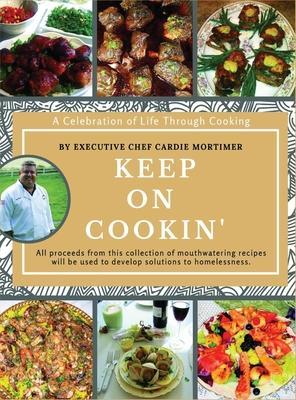 Keep On Cookin': A Celebration of Life Through Cooking - Cardie G. Mortimer