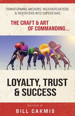 Coperta cărții 'Loyalty, Trust & Success: Transforming Anchors, Reporters & Weathercasters Into Superstars - Bill Cakmis'