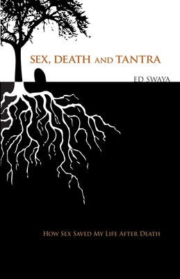 Sex, Death, and Tantra: How Sex Changed My Life After Death - Ed Swaya
