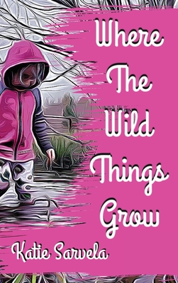 Where The Wild Things Grow - Katie Sarvela