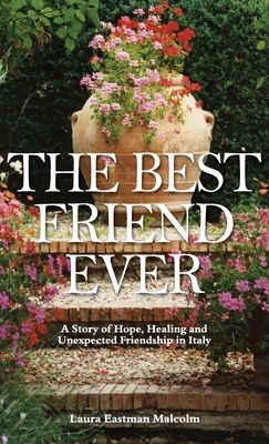 The Best Friend Ever: Hope, Healing and Unexpected Friendship in Italy - Laura Eastman Malcolm