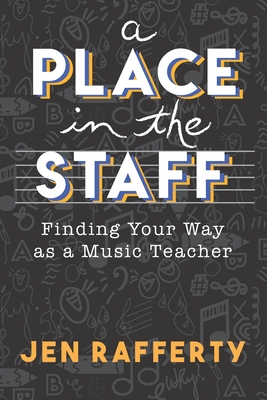 A Place in the Staff: Finding Your Way as a Music Teacher - Jen Rafferty