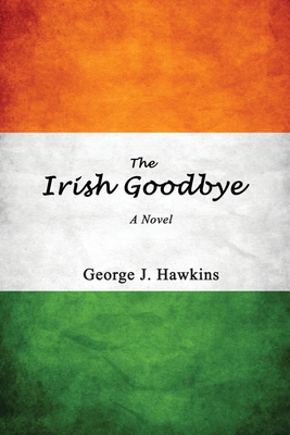 The Irish Goodbye - George J. Hawkins