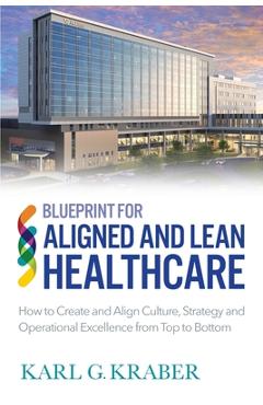 Coperta cărții 'Blueprint for Aligned and Lean Healthcare: How to Create and Align Culture, Strategy and Operational Excellence from'