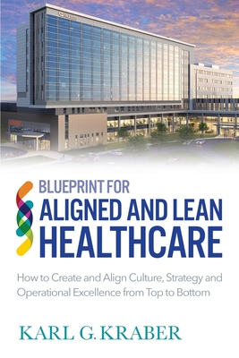 Coperta cărții 'Blueprint for Aligned and Lean Healthcare: How to Create and Align Culture, Strategy and Operational Excellence from'